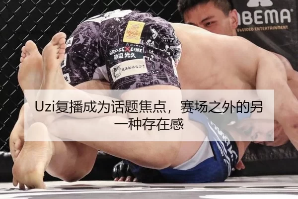 Uzi复播成为话题焦点，赛场之外的另一种存在感